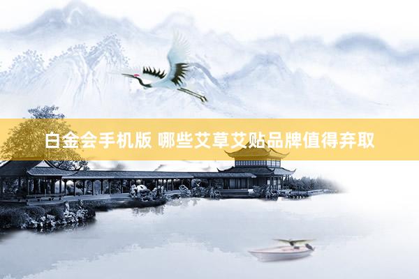 白金会手机版 哪些艾草艾贴品牌值得弃取