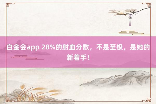 白金会app 28%的射血分数，不是至极，是她的新着手！