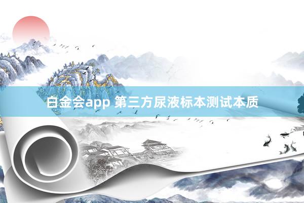 白金会app 第三方尿液标本测试本质