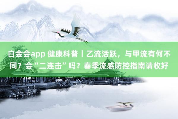白金会app 健康科普丨乙流活跃，<a href=