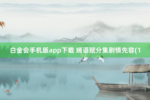 白金会手机版app下载 嫣语赋分集剧情先容(1