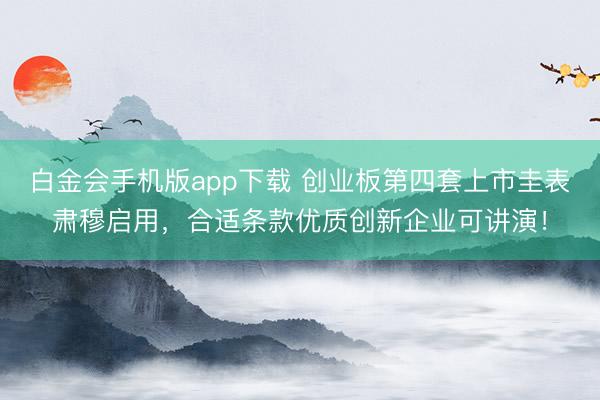 白金会手机版app下载 创业板第四套上市圭表肃穆启用，合适条款优质创新企业可讲演！
