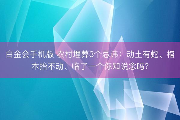 白金会手机版 农村埋葬3个忌讳：动土有蛇、棺木抬不动、临了一个你知说念吗？